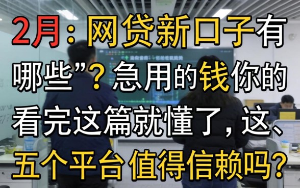 2026年2月网贷新口子有哪些？急用钱的你看完这篇就懂了，这五个平台值得信赖吗？