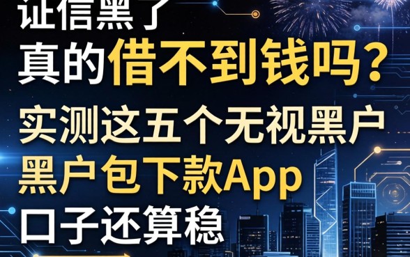 征信黑了真的借不到钱吗？实测这五个无视黑户包下款app，口子还算稳