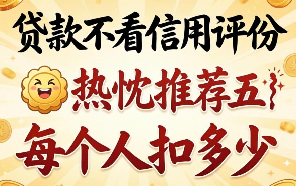 什么贷款不看信用评分，热忱推荐五个每个人扣多少？