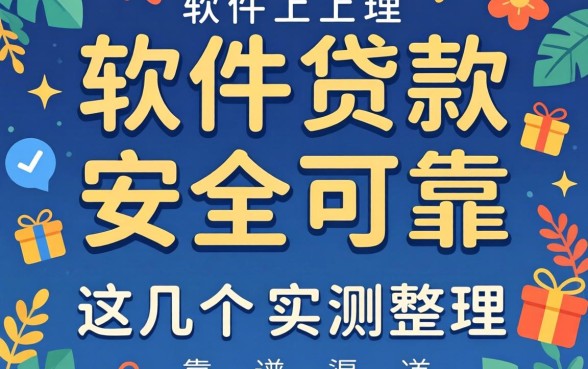 哪个软件上贷款安全可靠？实测整理这几个靠谱渠道