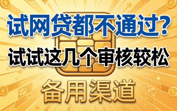 借网贷都不通过?试试这几个审核较松的备用渠道