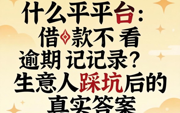 什么平台借款不看逾期记录?生意人踩坑后的真实答案