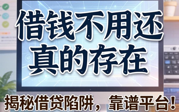 什么借钱不用还真的存在吗？揭秘借贷陷阱与靠谱平台推荐