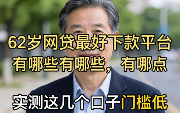 62岁网贷最好下款的平台有哪些？实测这几个口子门槛低