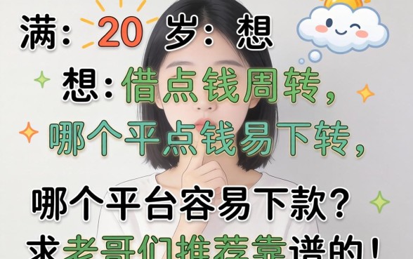 刚满20岁想借点钱周转，哪个平台容易下款？求老哥们推荐靠谱的！