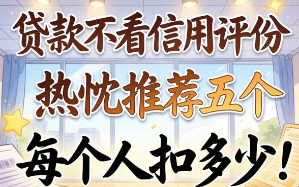 什么贷款不看信用评分，热忱推荐五个每个人扣多少？