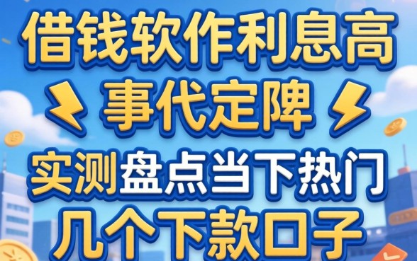 什么借钱软件利息高？实测盘点当下热门的几个下款口子