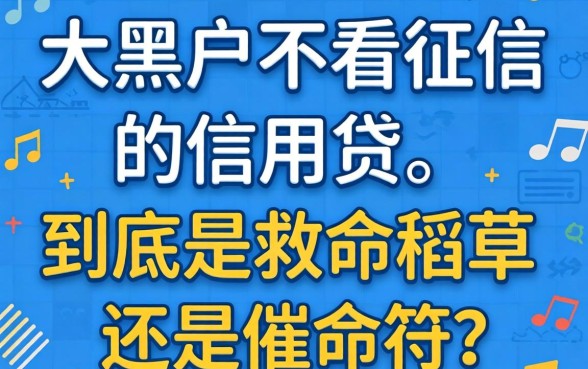 2026年黑户不看征信的信用贷,到底是救命稻草还是催命符?