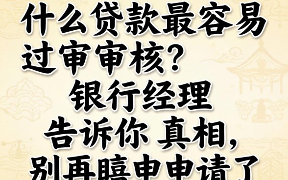 什么贷款最容易过审核?银行经理告诉你真相,别再瞎申请了