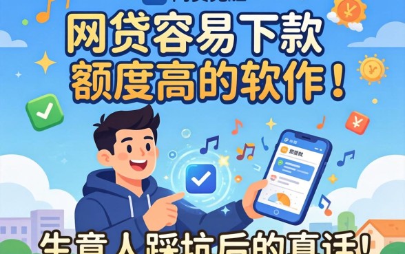 什么网贷容易下款额度高的软件？生意人踩坑后的真话