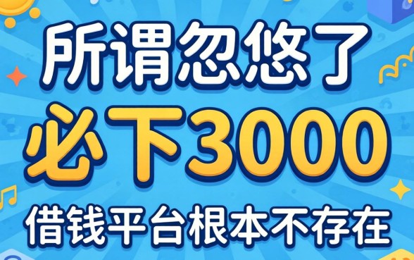 别被忽悠了，所谓的必下3000的借钱平台根本不存在
