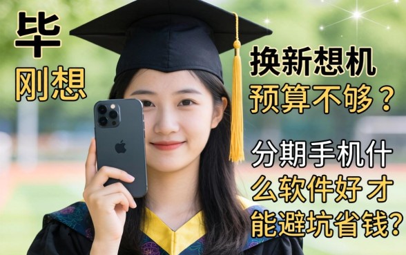 刚毕业想换新机预算不够？分期手机什么软件好才能避坑省钱？