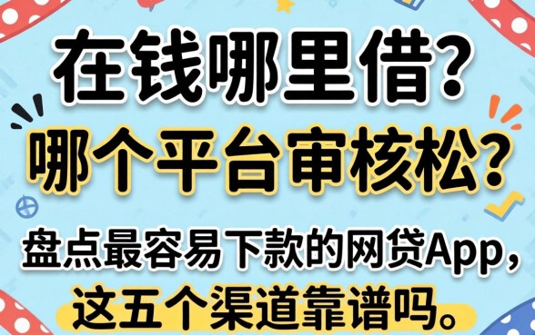 急需用钱哪里借?哪个平台审核松?盘点最容易下款的网贷app,这五个渠道靠谱吗?