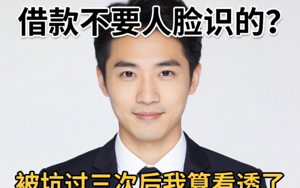 什么借款不要人脸识别的？被坑过三次后我算看透了