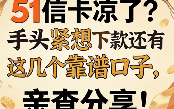 51信用卡是不是凉了?手头紧想下款还有这几个靠谱口子,亲测分享!