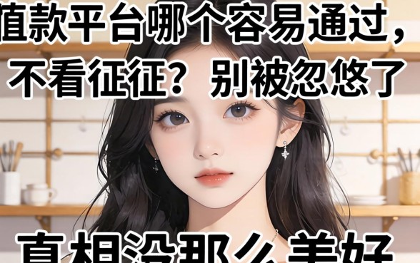 借款平台哪个容易通过不看征信?别被忽悠了,真相没那么美好