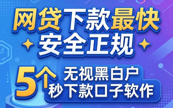 哪个网贷下款最快又安全正规，深入剖析5个无视黑白户秒下款口子软件
