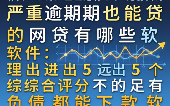 严重逾期也能贷的网贷有哪些软件,理出五个综合评分不足有负债都能下款软件