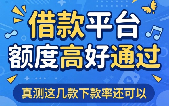 什么借款平台额度高好通过?实测这几款下款率还可以
