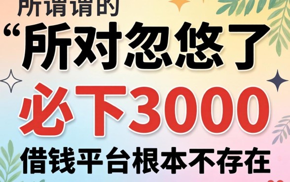 别被忽悠了，所谓的必下3000的借钱平台根本不存在