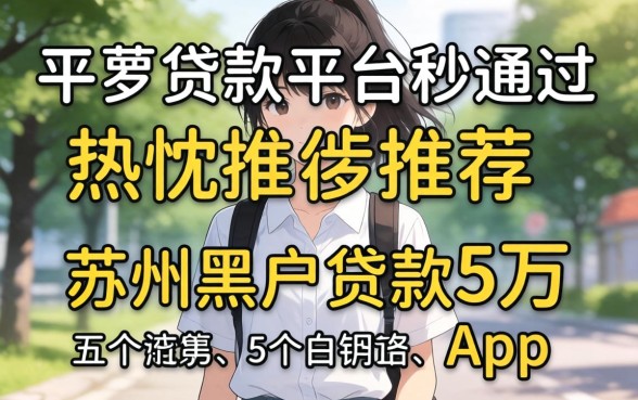 17岁贷款平台秒通过，热忱推荐五个苏州黑户贷款5万的app