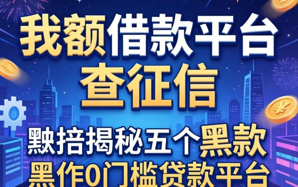 大额借款平台不查征信，揭秘五个黑户0门槛贷款平台