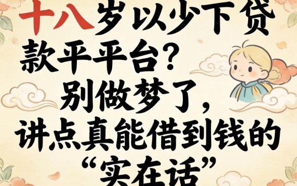 十八岁以下贷款平台?别做梦了,讲点真能借到钱的实在话