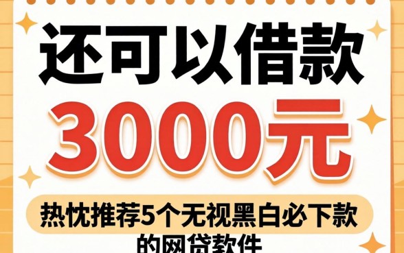 哪里还可以借款3000元，热忱推荐5个无视黑白必下款的网贷软件
