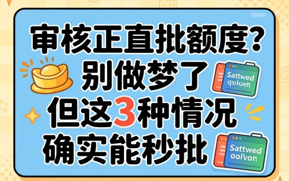 不用审核直接批额度？别做梦了，但这3种情况确实能秒批