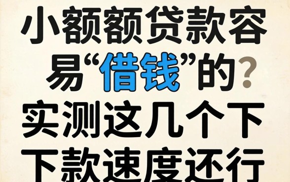哪些小额贷款容易借钱的？实测这几个下款速度还行