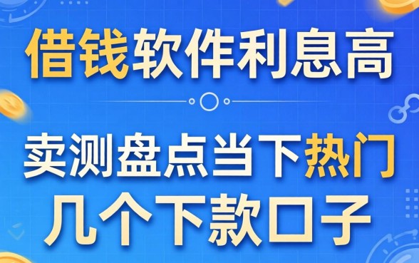 什么借钱软件利息高？实测盘点当下热门的几个下款口子