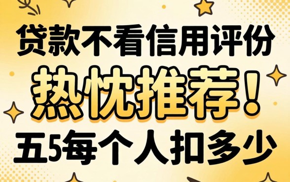 什么贷款不看信用评分，热忱推荐五个每个人扣多少？