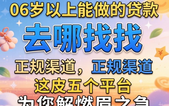 55岁以上能做的贷款去哪找？正规渠道有哪些？这五个平台为您解燃眉之急