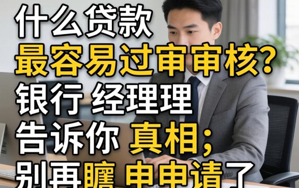 什么贷款最容易过审核?银行经理告诉你真相,别再瞎申请了
