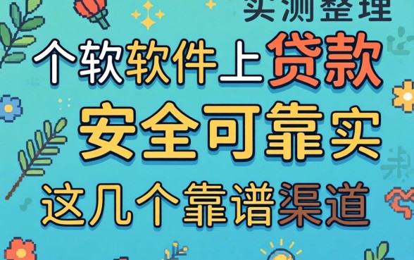 哪个软件上贷款安全可靠？实测整理这几个靠谱渠道