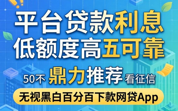 哪个平台贷款利息低额度高可靠，鼎力推荐五个不看征信无视黑白百分百下款网贷app