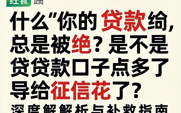 为什么你的贷款总是被拒？是不是贷款口子点多了导致征信花了？深度解析与补救指南