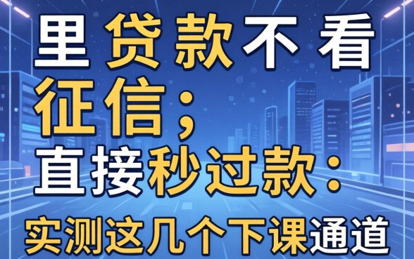 哪里贷款不看征信,直接秒过2026款：实测这几个下款通道