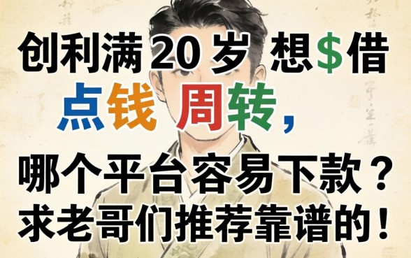 刚满20岁想借点钱周转，哪个平台容易下款？求老哥们推荐靠谱的！