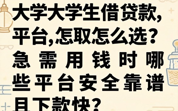大学生借款平台怎么选?急需用钱时哪些平台安全靠谱且下款快?