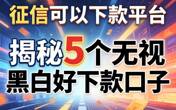 不查征信可以下款平台，揭秘5个无视黑白好下款的口子