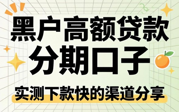黑户高额贷款分期口子：实测下款快的渠道分享