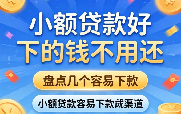 哪款小额贷款好下的钱不用还？盘点几个容易下款的渠道