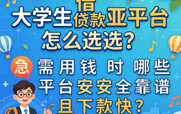 大学生借款平台怎么选?急需用钱时哪些平台安全靠谱且下款快?