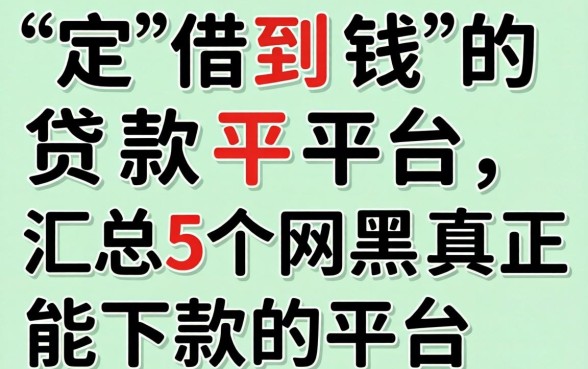 一定借到钱的贷款平台，汇总5个网黑真正能下款的平台
