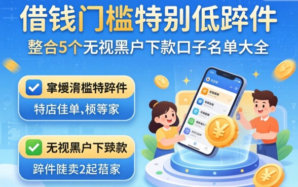 哪一个借钱门槛特别低的软件，整合5个无视黑户下款口子名单大全