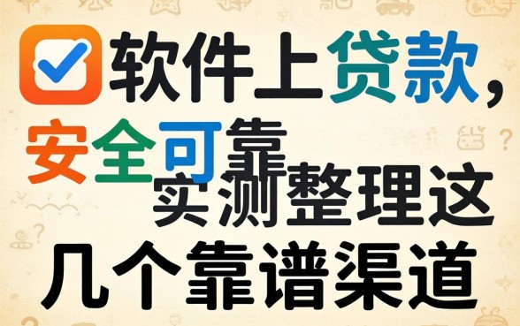 哪个软件上贷款安全可靠？实测整理这几个靠谱渠道