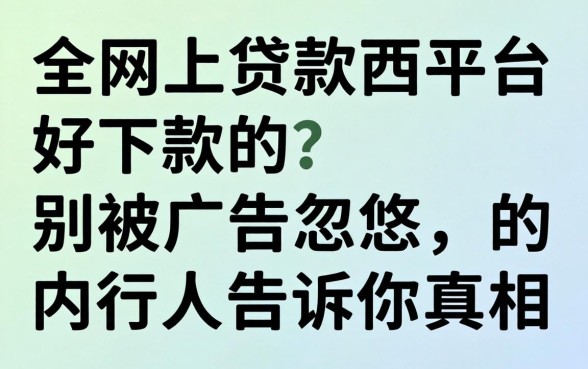 哪个网上贷款平台好下款的？别被广告忽悠，内行人告诉你真相