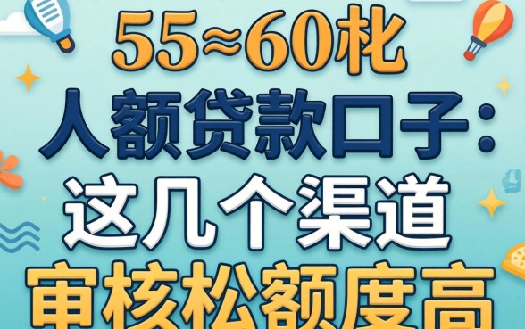 55~60岁大额贷款口子：这几个渠道审核松额度高