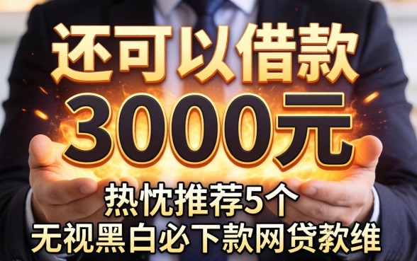 哪里还可以借款3000元，热忱推荐5个无视黑白必下款的网贷软件